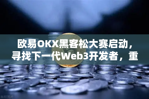 欧易OKX黑客松大赛启动，寻找下一代Web3开发者，重塑区块链未来