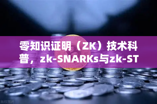 零知识证明（ZK）技术科普，zk-SNARKs与zk-STARKs的核心差异与实战解析