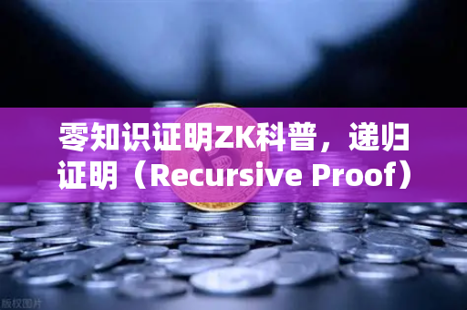 零知识证明ZK科普，递归证明（Recursive Proof）如何提升效率