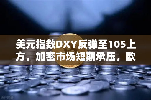 美元指数DXY反弹至105上方，加密市场短期承压，欧易交易所深度解析与策略应对