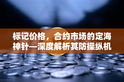 标记价格，合约市场的定海神针—深度解析其防操纵机制与欧易应用