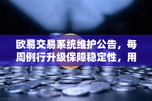 欧易交易系统维护公告，每周例行升级保障稳定性，用户资产安全无忧-第1张图片-欧易交易所