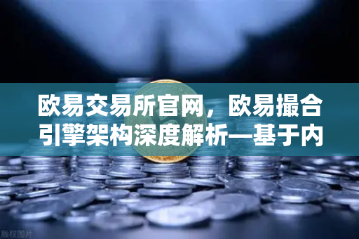 欧易交易所官网，欧易撮合引擎架构深度解析—基于内存的订单簿如何实现微秒级匹配