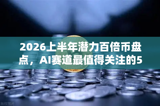 2026上半年潜力百倍币盘点，AI赛道最值得关注的5大项目