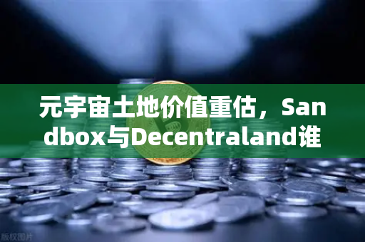 元宇宙土地价值重估，Sandbox与Decentraland谁更具潜力？