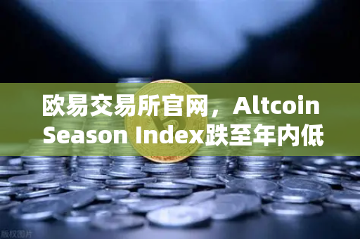欧易交易所官网，Altcoin Season Index跌至年内低点，资金抱团比特币现货成市场主旋律-第1张图片-欧易交易所
