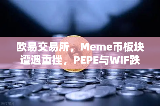 欧易交易所，Meme币板块遭遇重挫，PEPE与WIF跌幅超大盘50%深度解析-第1张图片-欧易交易所