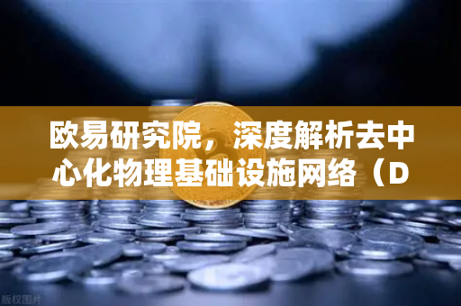 欧易研究院，深度解析去中心化物理基础设施网络（DePIN）赛道未来趋势