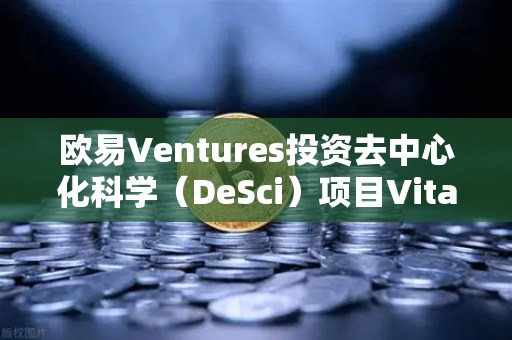 欧易Ventures投资去中心化科学（DeSci）项目VitaDAO，区块链重构科研范式