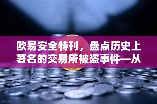 欧易安全特刊，盘点历史上著名的交易所被盗事件—从教训中看资产守护之道