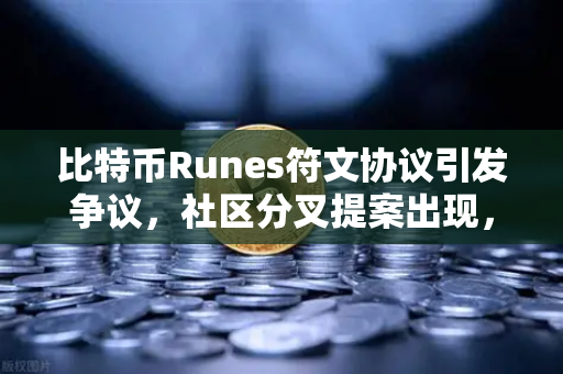 比特币Runes符文协议引发争议，社区分叉提案出现，欧易交易所深度解析