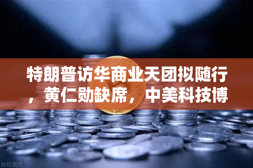 特朗普访华商业天团拟随行，黄仁勋缺席，中美科技博弈新动态深度解析