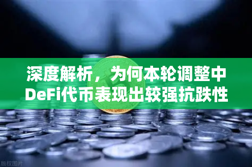 深度解析，为何本轮调整中DeFi代币表现出较强抗跌性？