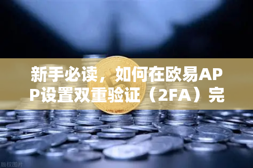 新手必读，如何在欧易APP设置双重验证（2FA）完整安全守护指南