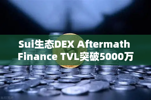 Sui生态DEX Aftermath Finance TVL突破5000万美元，欧易交易所官网深度解析去中心化金融新浪潮