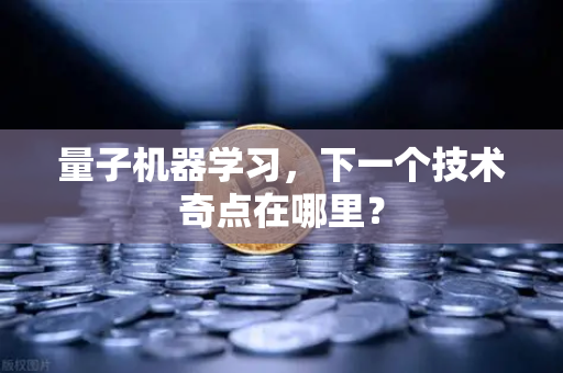 量子机器学习，下一个技术奇点在哪里？