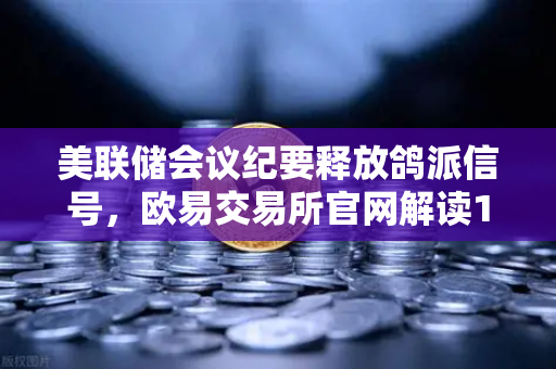 美联储会议纪要释放鸽派信号，欧易交易所官网解读12月降息新希望