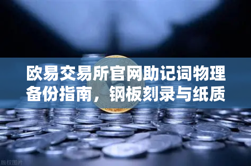 欧易交易所官网助记词物理备份指南，钢板刻录与纸质备份优劣对比