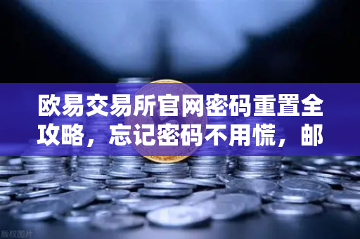 欧易交易所官网密码重置全攻略，忘记密码不用慌，邮箱验证轻松找回