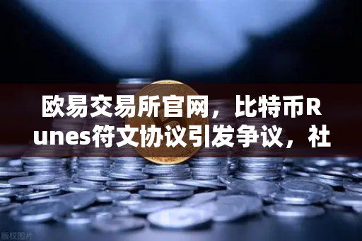 欧易交易所官网，比特币Runes符文协议引发争议，社区分叉提案出现
