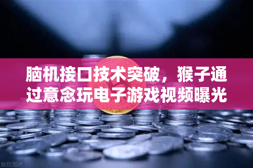 脑机接口技术突破，猴子通过意念玩电子游戏视频曝光，人类未来已来？