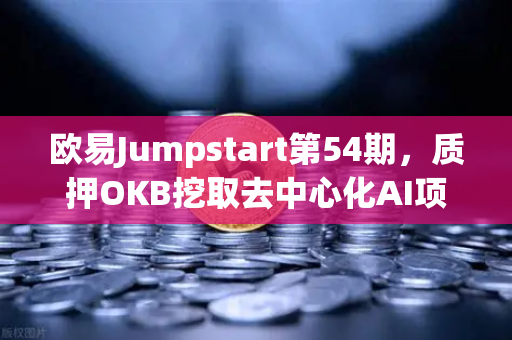欧易Jumpstart第54期，质押OKB挖取去中心化AI项目Akash（AKT）深度解析与参与指南
