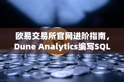 欧易交易所官网进阶指南，Dune Analytics编写SQL查询深度教程