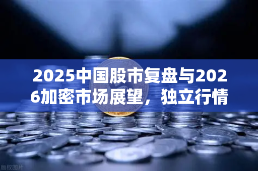 2025中国股市复盘与2026加密市场展望，独立行情能否上演？