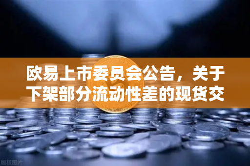欧易上市委员会公告，关于下架部分流动性差的现货交易对