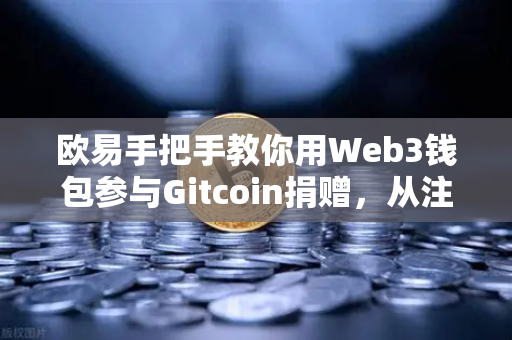 欧易手把手教你用Web3钱包参与Gitcoin捐赠，从注册到捐赠的全流程指南