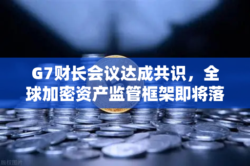 G7财长会议达成共识，全球加密资产监管框架即将落地，欧易交易所如何应对新格局？