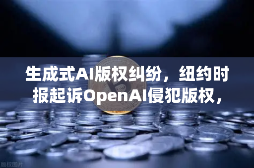 生成式AI版权纠纷，纽约时报起诉OpenAI侵犯版权，数字时代创作权的新博弈