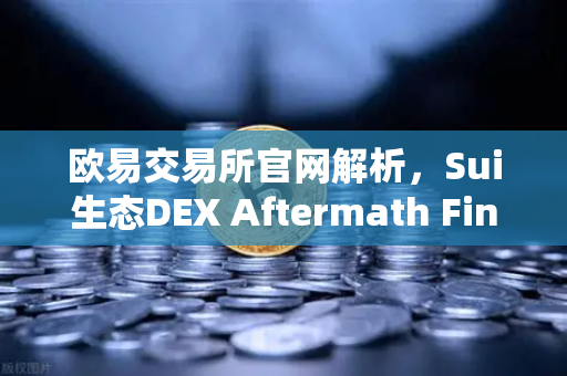欧易交易所官网解析，Sui生态DEX Aftermath Finance TVL突破5000万美元，DeFi赛道迎来新风口