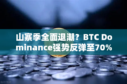 山寨季全面退潮？BTC Dominance强势反弹至70%心理关口