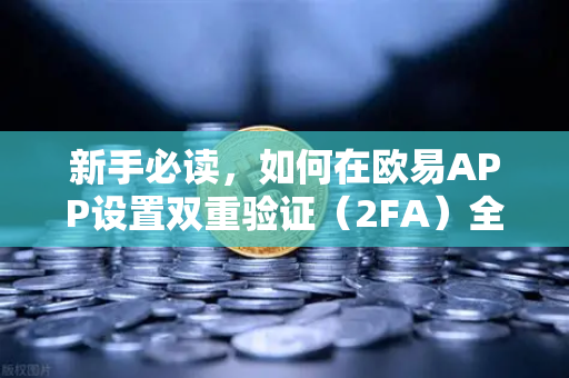 新手必读，如何在欧易APP设置双重验证（2FA）全方位安全指南