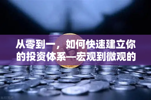 从零到一，如何快速建立你的投资体系—宏观到微观的分析框架实战指南