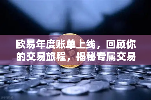 欧易年度账单上线，回顾你的交易旅程，揭秘专属交易关键词