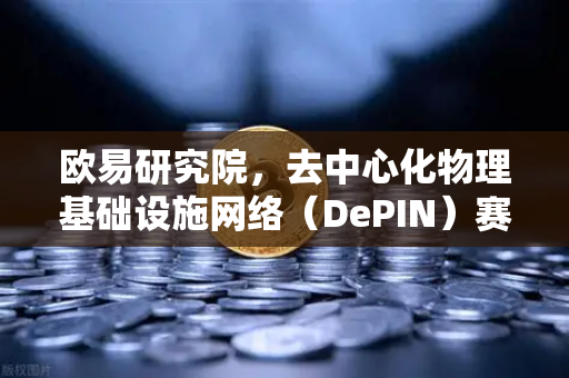 欧易研究院，去中心化物理基础设施网络（DePIN）赛道深度报告—Web3时代的新基建革命