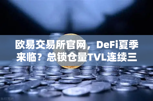 欧易交易所官网，DeFi夏季来临？总锁仓量TVL连续三周增长，接近1200亿美元