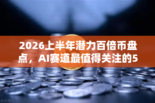 2026上半年潜力百倍币盘点，AI赛道最值得关注的5大明星项目
