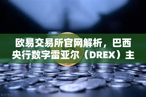 欧易交易所官网解析，巴西央行数字雷亚尔（DREX）主网上线时间推迟至2027年，背后有何深意？