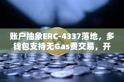 账户抽象ERC-4337落地，多钱包支持无Gas费交易，开启Web3体验新纪元
