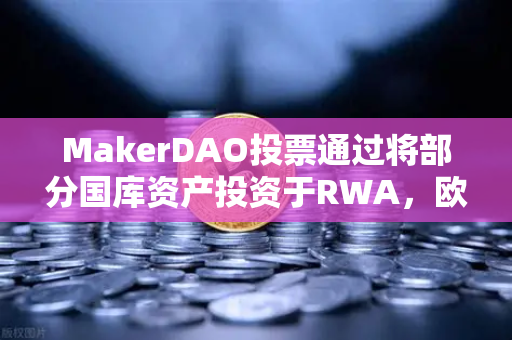 MakerDAO投票通过将部分国库资产投资于RWA，欧易交易所官网深度解读