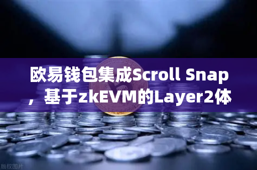 欧易钱包集成Scroll Snap，基于zkEVM的Layer2体验全面升级