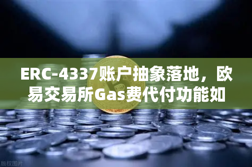 ERC-4337账户抽象落地，欧易交易所Gas费代付功能如何重塑用户体验