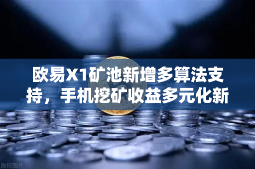 欧易X1矿池新增多算法支持，手机挖矿收益多元化新篇章