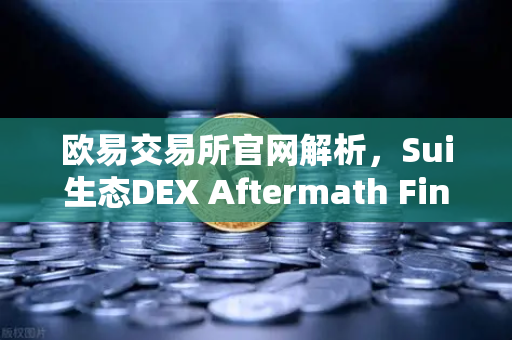 欧易交易所官网解析，Sui生态DEX Aftermath Finance TVL突破5000万美元，DeFi新浪潮来袭