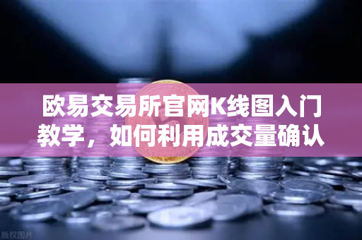 欧易交易所官网K线图入门教学，如何利用成交量确认价格突破的有效性？