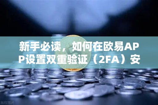 新手必读，如何在欧易APP设置双重验证（2FA）安全守护你的数字资产