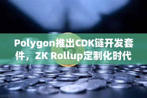 Polygon推出CDK链开发套件，ZK Rollup定制化时代全面降临，如何抓住Web3新机遇？